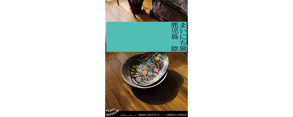 毎日を彩る器や作品が並ぶ「鹿児島睦　まいにち」展が東京・立川のPLAY! MUSEUMで開催中